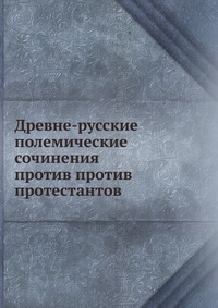 Древне-русские полемические сочинения против против протестантов, , 0000