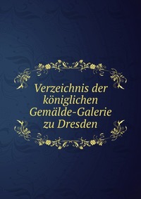 Verzeichnis der koeniglichen Gemaelde-Galerie zu Dresden, , 0000
