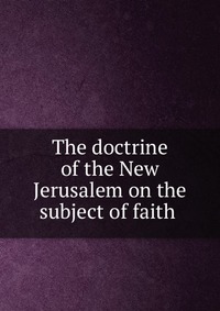 The doctrine of the New Jerusalem on the subject of faith, Swedenborg, 0000