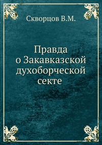 Правда о Закавказской духоборческой секте, Скворцов В.М., 0000