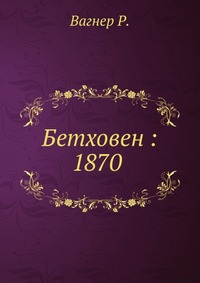 Бетховен : 1870, Вагнер Р., 1911