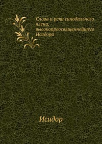 Слова и речи синодального члена, высокопреосвященнейшего Исидора, Исидор, 0000