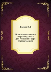 Новые официальные и другие данные для суждения о вере старокатоликов, Янышев И.Л., 1902