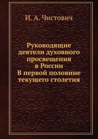 Руководящие деятели духовного просвещения в России. В первой половине текущего столетия, И. А. Чистович, 0000