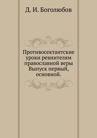 Противосектантские уроки ревнителям православной веры. Выпуск первый, основной., Д. И. Боголюбов, 1913