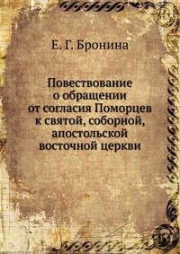 Повествование о обращении от согласия Поморцев к святой, соборной, апостольской восточной церкви, Е. Г. Бронина, 0000