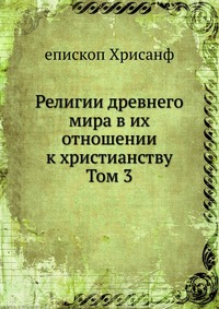 Религии древнего мира в их отношении к христианству. Том 3, епископ Хрисанф, 0000