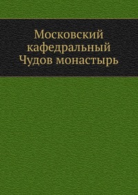 Московский кафедральный Чудов монастырь, , 0000