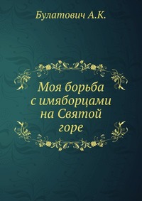 Моя борьба с имяборцами на Святой горе, Булатович А.К., 1917