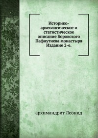 Историко-археологическое и статистическое описание Боровского Пафнутиева монастыря. Издание 2-е., архимандрит Леонид, 0000