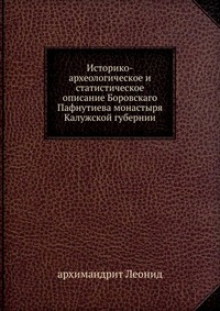 Историко-археологическое и статистическое описание Боровскаго Пафнутиева монастыря. Калужской губернии, архимандрит Леонид, 1907