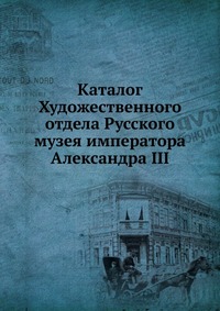 Каталог Художественного отдела Русского музея императора Александра III, , 0000