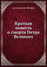 Краткая повесть о смерти Петра Великого, архиепископ Феофан, 0000