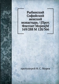 Рыбинский Софийский женский монастырь / [Прот. Флегонт Морев]M 169/288 M 128/366, протоиерей Ф. С. Морев, 0000