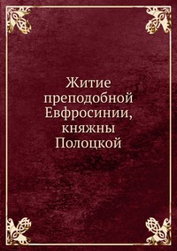 Житие преподобной Евфросинии, княжны Полоцкой, , 0000