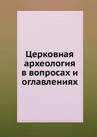 Церковная археология в вопросах и оглавлениях, , 0000