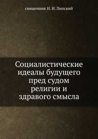 Социалистические идеалы будущего пред судом религии и здравого смысла, священник Н. И. Липский, 1908