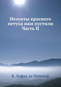 Иезуиты красного петуха нам пустили. Часть II, В. Лафит де Пельпор, 0000