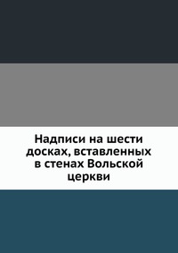 Надписи на шести досках, вставленных в стенах Вольской церкви, , 0000