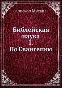 Библейская наука. I. По Евангелию, епископ Михаил, 0000
