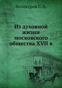 Из духовной жизни московского общества XVII в., С.А. Белокуров, 1902