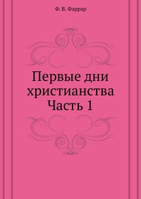 Первые дни христианства. Часть 1, Ф. В. Фаррар, 0000