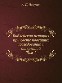 Библейская история при свете новейших исследований и открытий. Том 1, А. П. Лопухин, 0000
