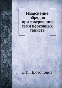Изъяснение обрядов при совершении семи церковных таинств, Д.И. Протопопов, 0000