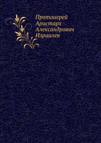 Протоиерей Аристарх Александрович Израилев, , 0000