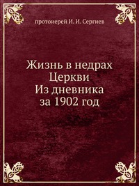 Жизнь в недрах Церкви. Из дневника за 1902 год, протоиерей И. И. Сергиев, 1903