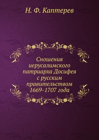 Сношения иерусалимского патриарха Досифея с русским правительством. 1669-1707 года, Н. Ф. Каптерев, 0000