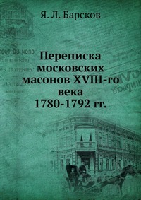 Переписка московских масонов XVIII-го века. 1780-1792 гг., Я. Л. Барсков, 1915