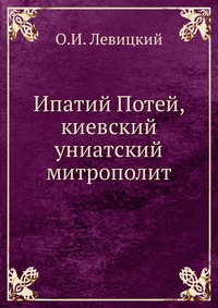 Ипатий Потей, киевский униатский митрополит, О.И. Левицкий, 0000