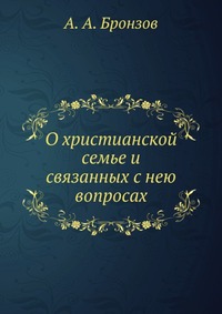 О христианской семье и связанных с нею вопросах, А. А. Бронзов, 1901
