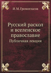 Русский раскол и вселенское православие. Публичная лекция, И. М. Громогласов, 0000