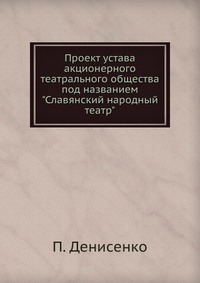 Проект устава акционерного театрального общества под названием "Славянский народный театр", П. Денисенко, 0000