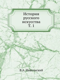 История русского искусства. Т. 1, В.А. Никольский, 1915