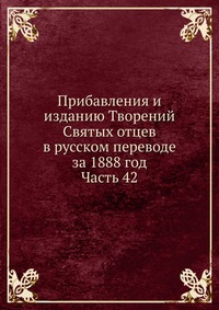Прибавления и изданию Творений Святых отцев в русском переводе за 1888 год. Часть 42, , 0000