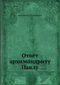 Ответ архимандриту Павлу, протоиерей Е. П. Аквилонов, 1905
