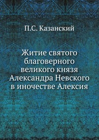 Житие святого благоверного великого князя Александра Невского в иночестве Алексия, П.С. Казанский, 0000
