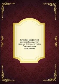Служба с акафистом преподобному отцу нашему Сергию, игумену Радонежскому, чудотворцу, , 0000