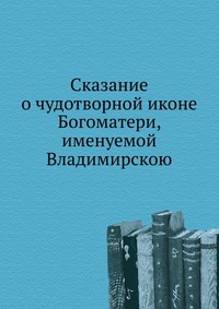Сказание о чудотворной иконе Богоматери, именуемой Владимирскою, , 0000