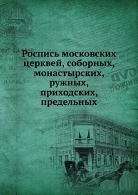 Роспись московских церквей, соборных, монастырских, ружных, приходских, предельных, , 0000