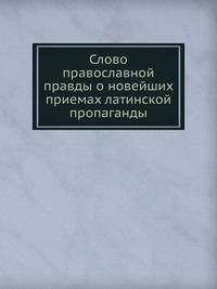 Слово православной правды о новейших приемах латинской пропаганды, , 0000
