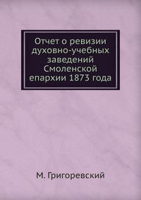 Отчет о ревизии духовно-учебных заведений Смоленской епархии 1873 года, М. Григоревский, 0000