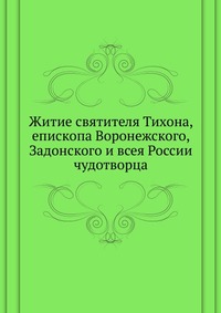 Житие святителя Тихона, епископа Воронежского, Задонского и всея России чудотворца, , 0000