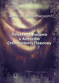 Печатное письмо к Алексею Степановичу Павлову, Алексий архиепископ, 0000