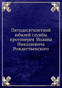 Пятидесятилетний юбилей службы протоиерея Иоанна Николаевича Рождественского, , 0000