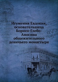 Игумения Евдокия, основательница Борисо-Глебо-Аносина общежительного девичьего монастыря, , 0000