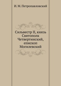 Сильвестр II, князь Святополк Четвертинский, епископ Могилевский, И. М. Петропавловский, 0000